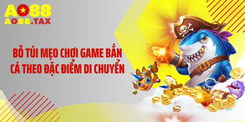 Mẹo Chơi Game Bắn Cá - Tuyệt Kỹ Phá Đảo Đại Dương 5 Bỏ túi mẹo chơi game bắn cá theo đặc điểm di chuyển