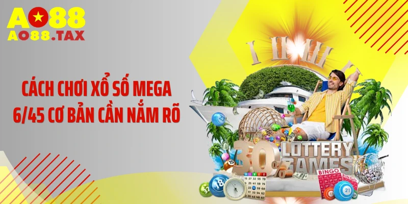 Cách chơi xổ số Mega 6/45 cơ bản cần nắm rõ