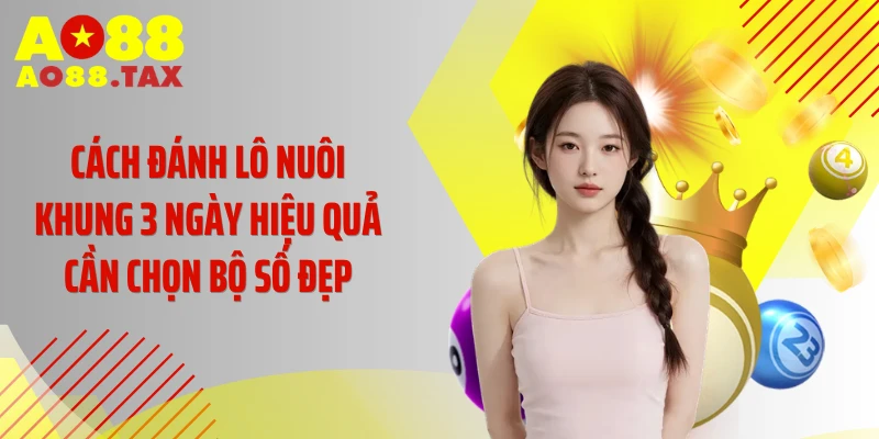 Cách Đánh Lô Nuôi Khung 3 Ngày Hiệu Quả - Đã Kiểm Chứng 3 Cách đánh lô nuôi khung 3 ngày hiệu quả cần chọn bộ số đẹp