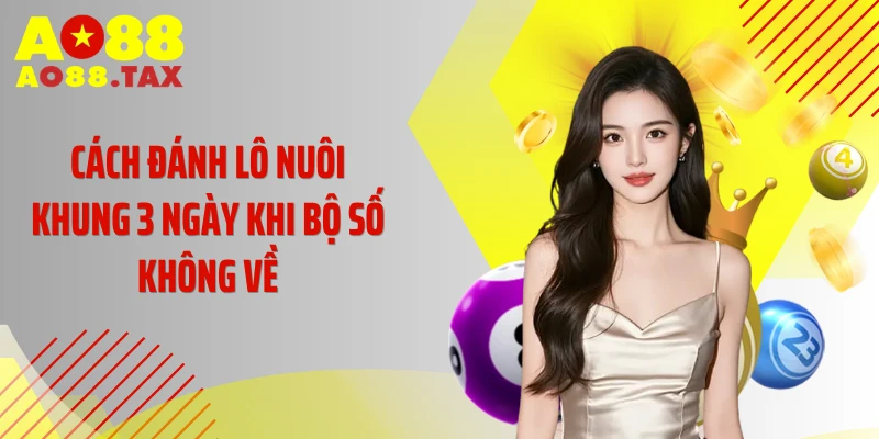 Cách Đánh Lô Nuôi Khung 3 Ngày Hiệu Quả - Đã Kiểm Chứng 4 Cách đánh lô nuôi khung 3 ngày khi bộ số không về