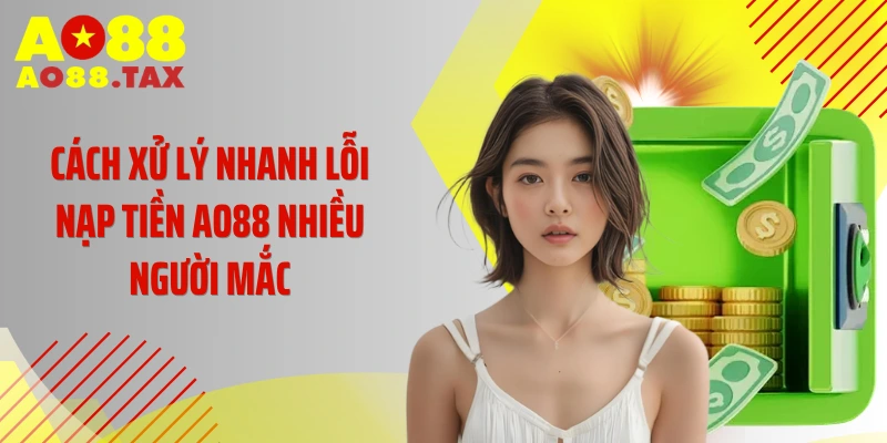 Cách xử lý nhanh lỗi nạp tiền AO88 nhiều người mắc