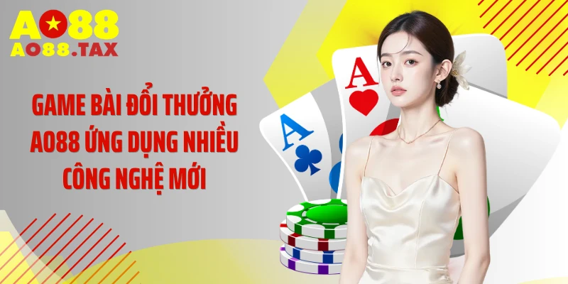 Game Bài Đổi Thưởng Ao88 - Sân Chơi Đổi Thưởng Triệu Đô 4 Game bài đổi thưởng AO88 ứng dụng nhiều công nghệ mới