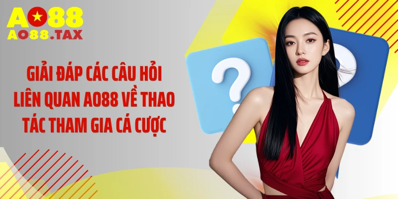 Giải đáp các câu hỏi liên quan AO88 về thao tác tham gia cá cược