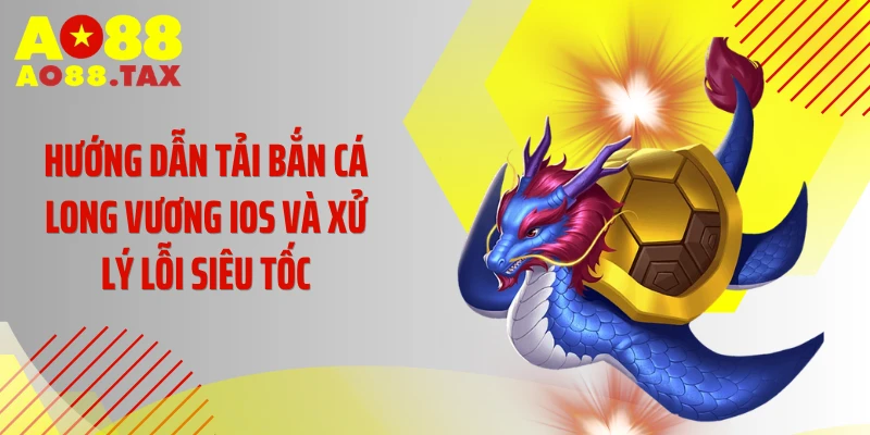 Hướng Dẫn Tải Bắn Cá Long Vương Ios Săn Thưởng Cực Phê 5 Hướng dẫn tải bắn cá Long Vương iOS và xử lý lỗi siêu tốc