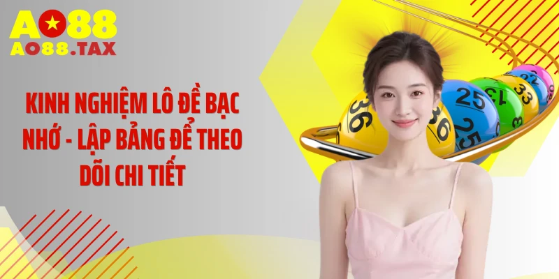 Kinh Nghiệm Lô Đề Bạc Nhớ - Tuyệt Chiêu Đổi Vận Tức Thì 4 Kinh nghiệm lô đề bạc nhớ - Lập bảng để theo dõi chi tiết