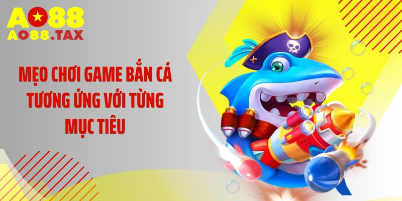 Mẹo Chơi Game Bắn Cá - Tuyệt Kỹ Phá Đảo Đại Dương 3 Mẹo chơi game bắn cá tương ứng với từng mục tiêu