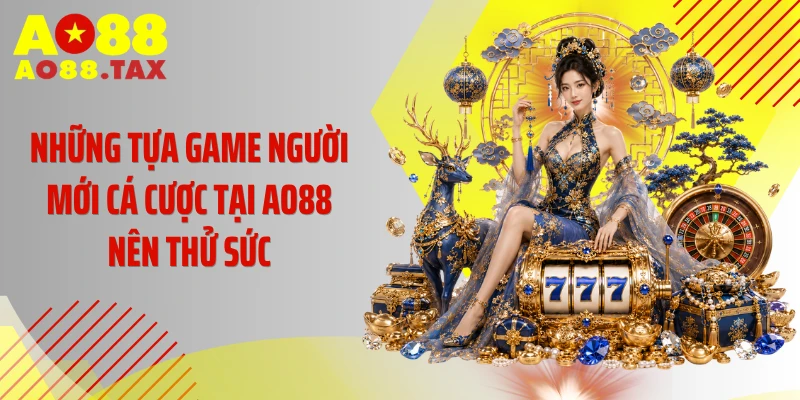 Trang Chủ 26 Những tựa game người mới cá cược tại AO88 nên thử sức