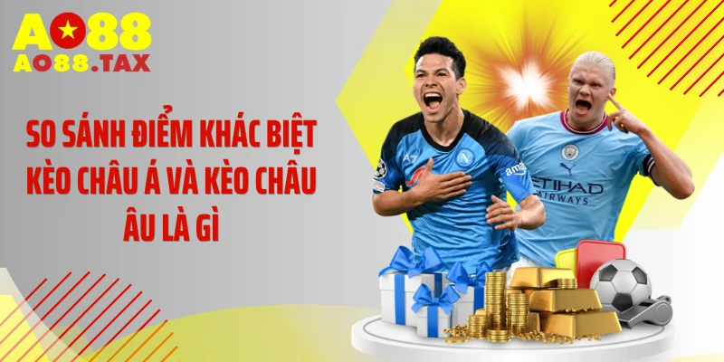 Giải Mã Kèo Châu Âu Là Gì - Bí Kíp Săn Kèo 1X2 Đỉnh Cao 5 So sánh điểm khác biệt kèo châu Á và kèo châu Âu là gì